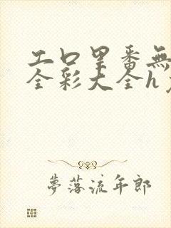 工口里番无遮挡全彩大全h免费