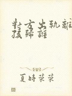 对方出轨离婚小孩归谁