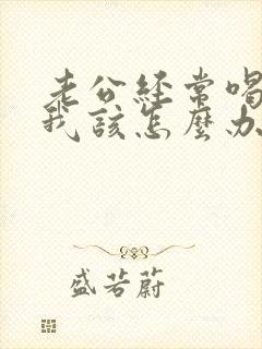 老公经常喝醉酒我该怎么办