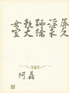 女教师淫辱の教室大桥未久