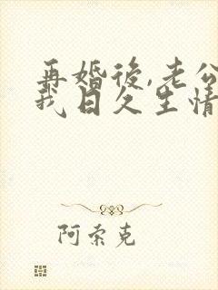 再婚后,老公和我日久生情短剧免费观看