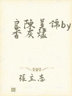 良陈美锦by沉香灰烬