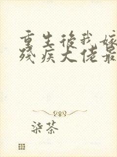 重生后我嫁给了残疾大佬最新章节阅读
