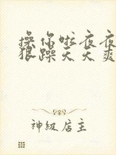 操你啦夜夜操狠狠躁天天爽