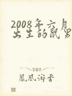 2008年六月出生的鼠男孩是什么命运