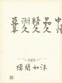 亚洲精品中文字幕久久久 懂
