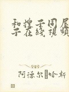 和搜子同屋的日子在线视频