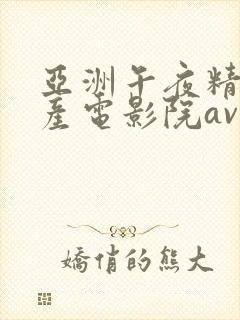 亚洲午夜精品国产电影院av