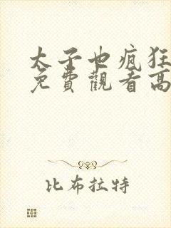 太子也疯狂短剧免费观看高清在线