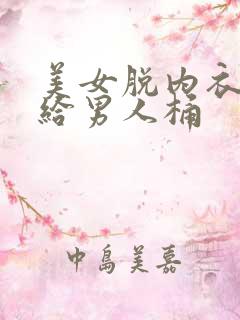 美女脱内衣内裤给男人桶