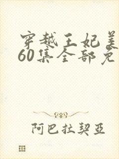 穿越王妃美又飒60集全部免费播放
