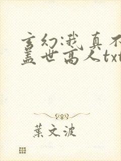 玄幻:我真不是盖世高人txt下载