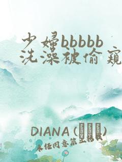 少妇bbbbb洗澡被偷窥