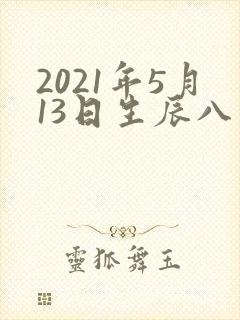 2021年5月13日生辰八字