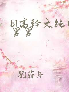 bl高干文纯肉男男