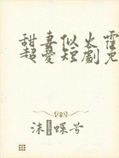 甜妻似火霍爷他超爱短剧免费看