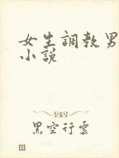 女生调教男生的小说