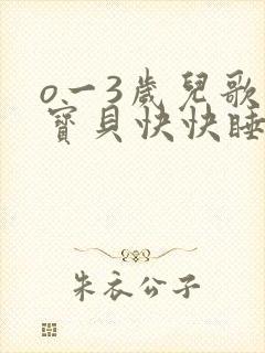 o一3岁儿歌小宝贝快快睡