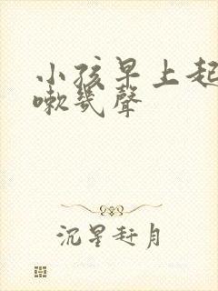 小孩早上起床咳嗽几声