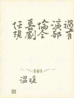 任嘉伦演过的电视剧全部有哪些