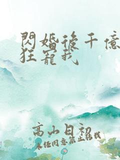 闪婚后千亿老公狂宠我