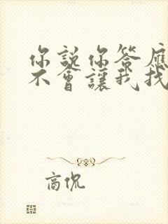 你说你答应过我不会让我找不到你