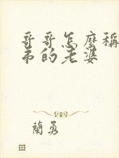 哥哥怎么称呼弟弟的老婆