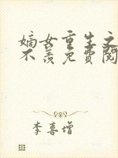 嫡女重生之不争不羡免费阅读
