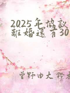 2025年协议离婚还有30天冷静期吗