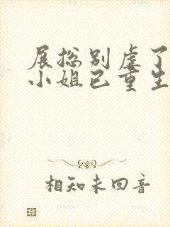 展总别虐了,庄小姐已重生小说