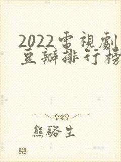 2022电视剧豆瓣排行榜前十名