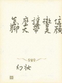 怎么让微信视频聊天带美颜