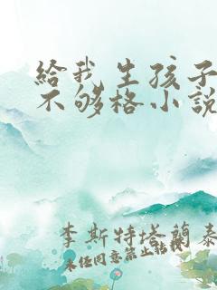 给我生孩子你还不够格小说免费阅读