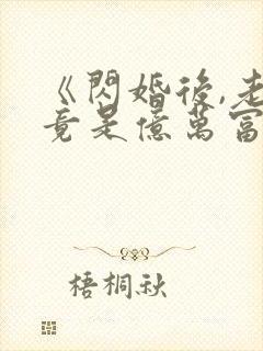《闪婚后,老公竟是亿万富翁》