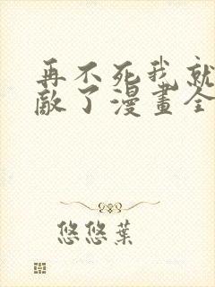 再不死我就真无敌了漫画全集免费观看