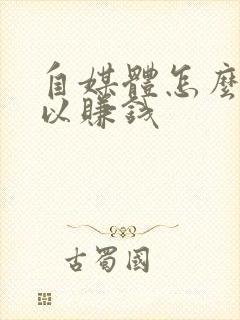 自媒体怎么做可以赚钱
