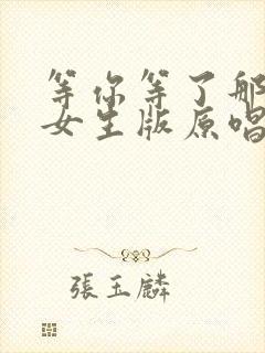 等你等了那么久女生版原唱