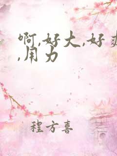 啊,好大,好爽,用力