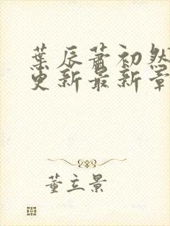 叶辰萧初然刚刚更新最新章
