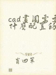 cad画图需要什么配置的电脑