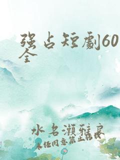 强占短剧60集全