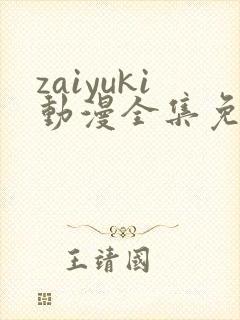 zaiyuki动漫全集免费观看