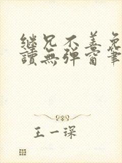 继兄不善免费阅读无弹窗笔趣阁