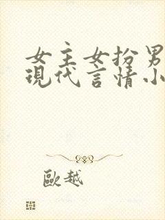女主女扮男装的现代言情小说