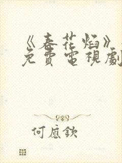 《春花焰》全集免费电视剧