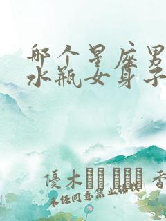 哪个星座男最馋水瓶女身子