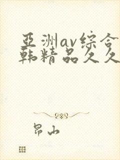 亚洲av综合日韩精品久久