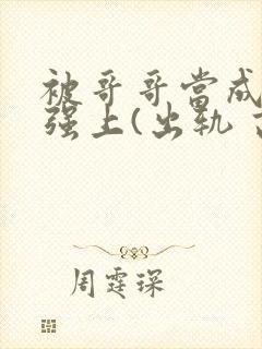 被哥哥当成嫂子强上(出轨 高h