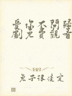 爱你不问归期短剧免费观看