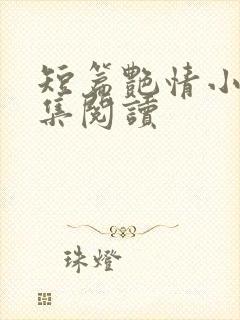 短篇艳情小说合集阅读